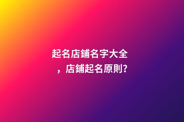 起名店鋪名字大全，店鋪起名原則？